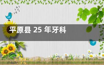平原县 25 年牙科医院价更新：种植 2280 元起、矫正 6000 元起，看牙预算先算清！